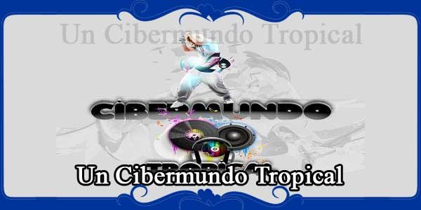 Un Cibermundo Tropical