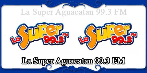 La Super Aguacatan 99.3 FM