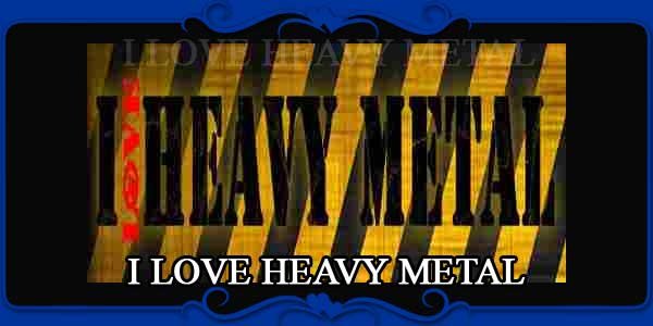 I LOVE HEAVY METAL